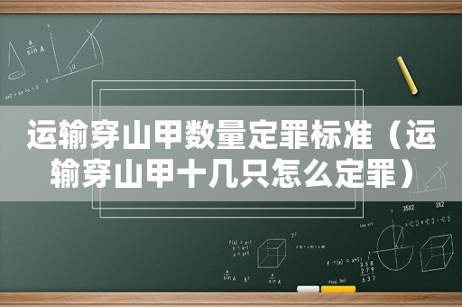 運輸穿山甲數量定罪標準（運輸穿山甲十幾只怎么定罪）