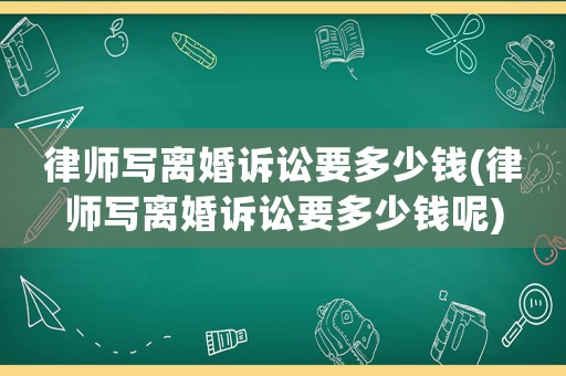 律師寫離婚訴訟要多少錢(律師寫離婚訴訟要多少錢呢)