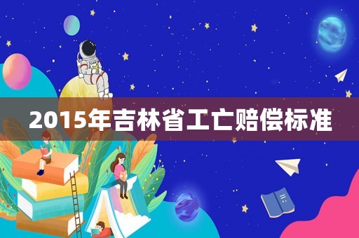 2015年吉林省工亡賠償標(biāo)準(zhǔn)