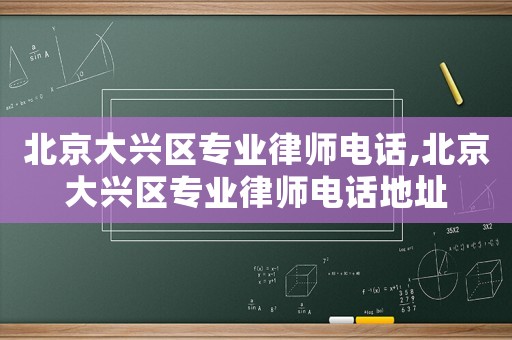 北京大興區專業律師電話,北京大興區專業律師電話地址