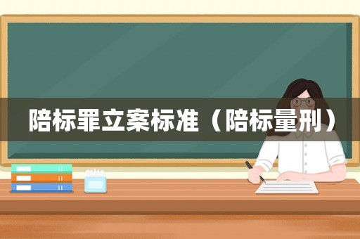 陪標(biāo)罪立案標(biāo)準(zhǔn)（陪標(biāo)量刑）