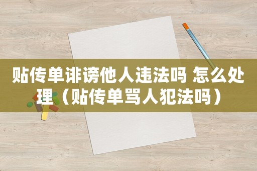 貼傳單誹謗他人違法嗎 怎么處理（貼傳單罵人犯法嗎）