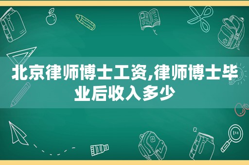 北京律師博士工資,律師博士畢業后收入多少
