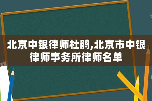 北京中銀律師杜鵑,北京市中銀律師事務所律師名單