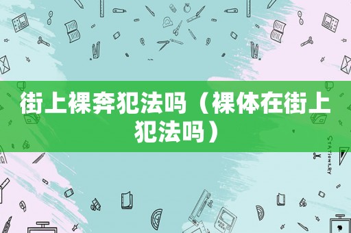 街上裸奔犯法嗎（裸體在街上犯法嗎）