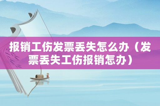 報銷工傷發票丟失怎么辦（發票丟失工傷報銷怎辦）