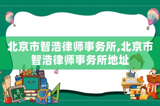 北京市智浩律師事務所,北京市智浩律師事務所地址