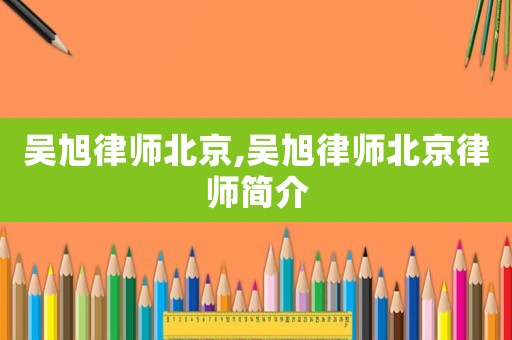吳旭律師北京,吳旭律師北京律師簡介