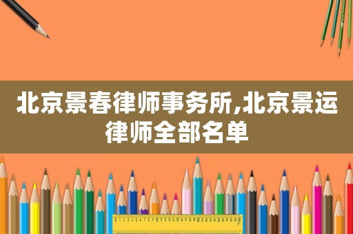北京景春律師事務所,北京景運律師全部名單