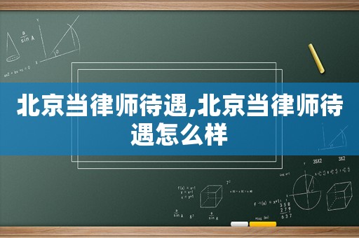 北京當律師待遇,北京當律師待遇怎么樣