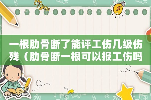 一根肋骨斷了能評工傷幾級傷殘（肋骨斷一根可以報工傷嗎）