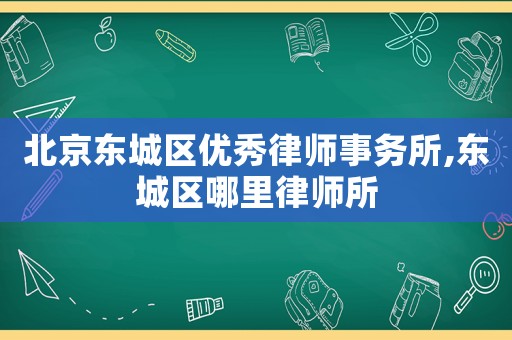 北京東城區(qū)優(yōu)秀律師事務(wù)所,東城區(qū)哪里律師所