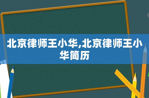 北京律師王小華,北京律師王小華簡(jiǎn)歷