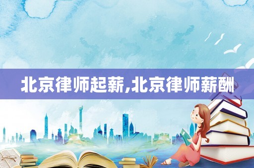 北京律師起薪,北京律師薪酬