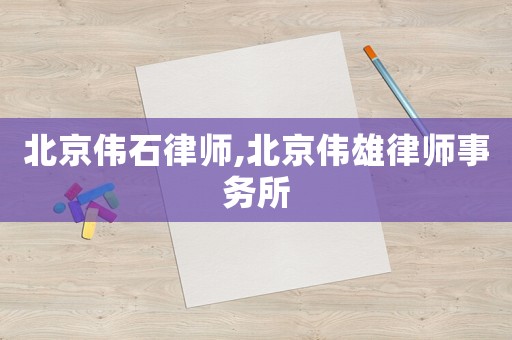 北京偉石律師,北京偉雄律師事務(wù)所
