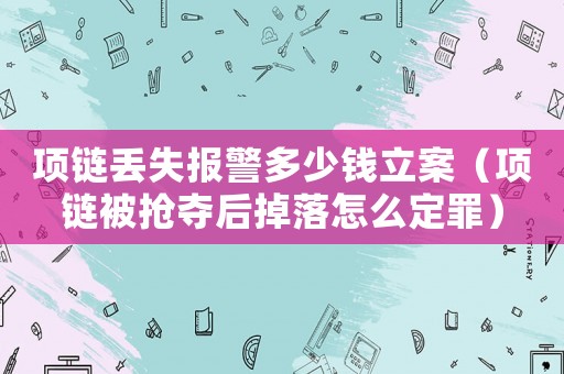 項鏈丟失報警多少錢立案（項鏈被搶奪后掉落怎么定罪）