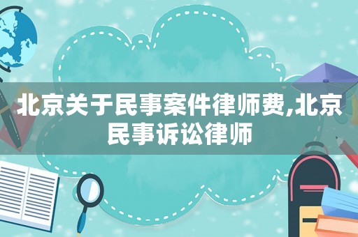 北京關于民事案件律師費,北京民事訴訟律師
