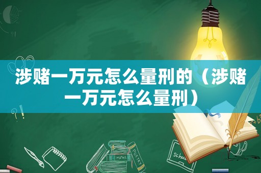 涉賭一萬(wàn)元怎么量刑的（涉賭一萬(wàn)元怎么量刑）