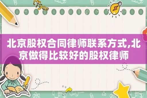 北京股權合同律師聯系方式,北京做得比較好的股權律師