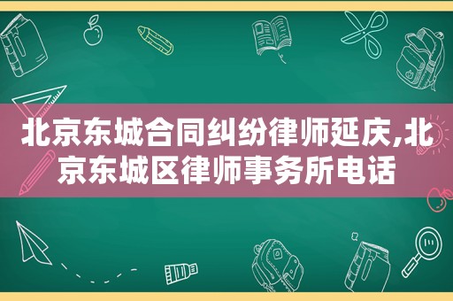 北京東城合同糾紛律師延慶,北京東城區律師事務所電話