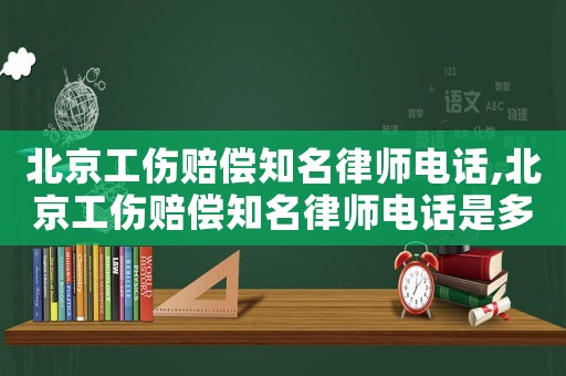 北京工傷賠償知名律師電話,北京工傷賠償知名律師電話是多少