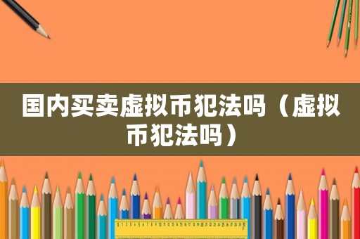 國(guó)內(nèi)買賣虛擬幣犯法嗎（虛擬幣犯法嗎）