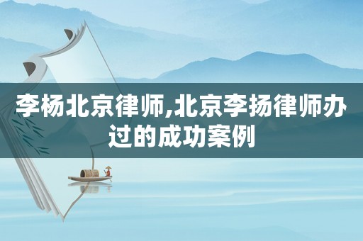 李楊北京律師,北京李揚律師辦過的成功案例