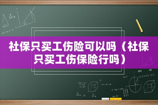 社保只買工傷險(xiǎn)可以嗎（社保只買工傷保險(xiǎn)行嗎）