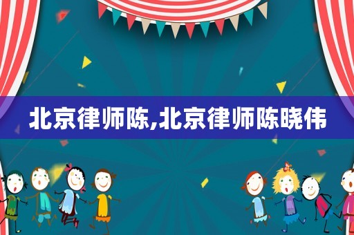 北京律師陳,北京律師陳曉偉