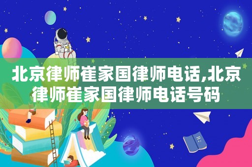 北京律師崔家國律師電話,北京律師崔家國律師電話號碼