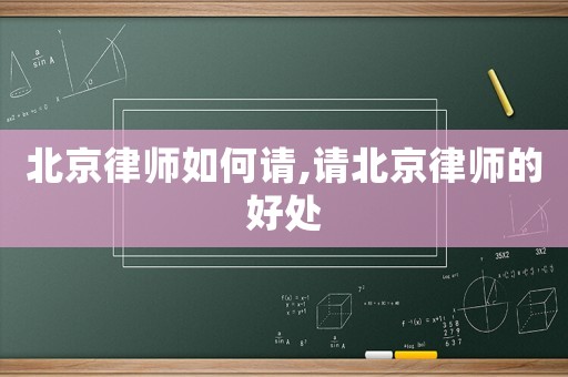 北京律師如何請,請北京律師的好處