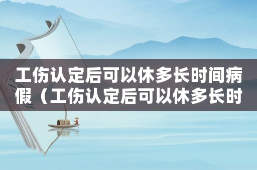 工傷認定后可以休多長時間病假（工傷認定后可以休多長時間）