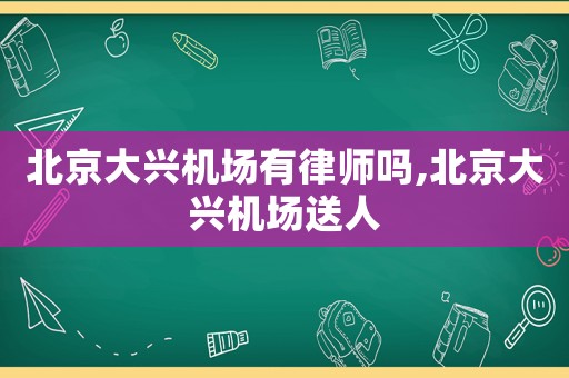 北京大興機場有律師嗎,北京大興機場送人