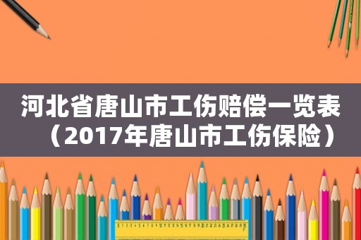 河北省唐山市工傷賠償一覽表（2017年唐山市工傷保險）