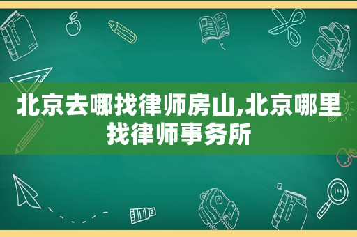 北京去哪找律師房山,北京哪里找律師事務所