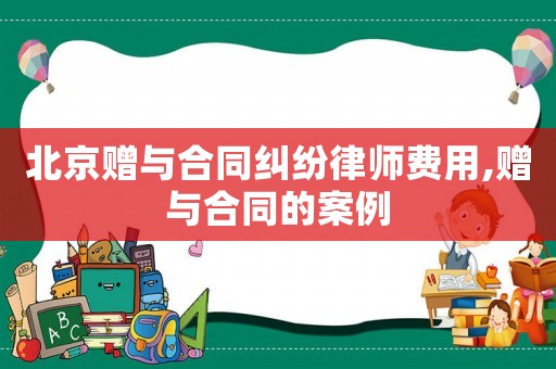 北京贈與合同糾紛律師費用,贈與合同的案例