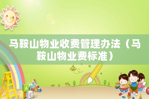 馬鞍山物業收費管理辦法（馬鞍山物業費標準）