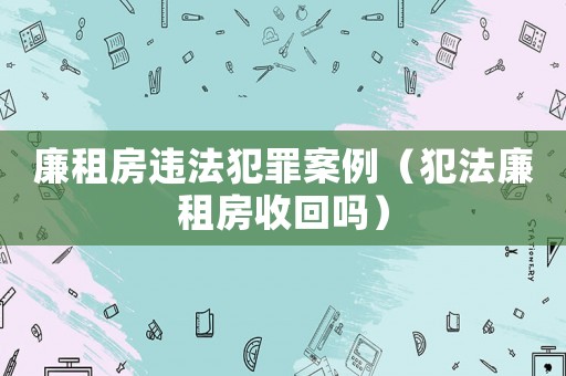 廉租房違法犯罪案例（犯法廉租房收回嗎）