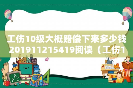 工傷10級大概賠償下來多少錢201911215419閱讀（工傷10級的工資是幾個月）