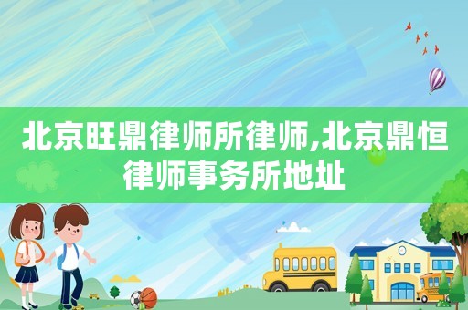 北京旺鼎律師所律師,北京鼎恒律師事務所地址