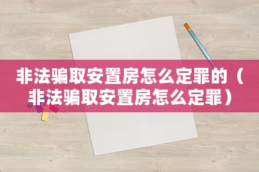 非法騙取安置房怎么定罪的（非法騙取安置房怎么定罪）