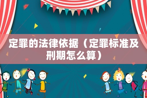 定罪的法律依據（定罪標準及刑期怎么算）