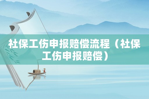 社保工傷申報賠償流程（社保工傷申報賠償）