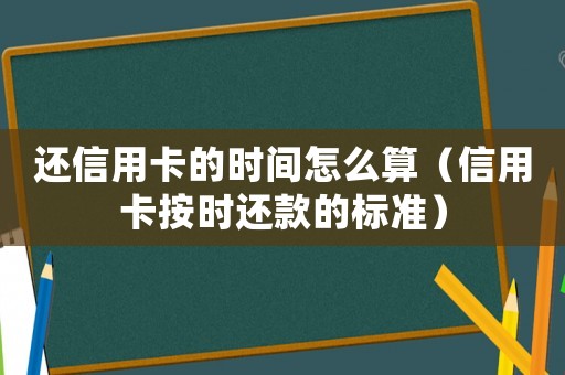 還信用卡的時間怎么算（信用卡按時還款的標準）