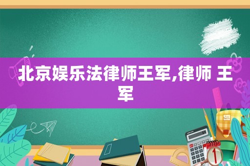 北京娛樂法律師王軍,律師 王軍