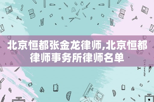 北京恒都張金龍律師,北京恒都律師事務所律師名單