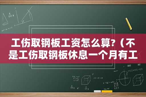 工傷取鋼板工資怎么算?（不是工傷取鋼板休息一個月有工資嗎）
