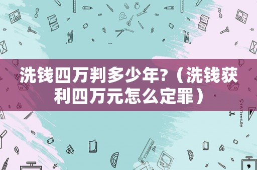 洗錢四萬判多少年?（洗錢獲利四萬元怎么定罪）