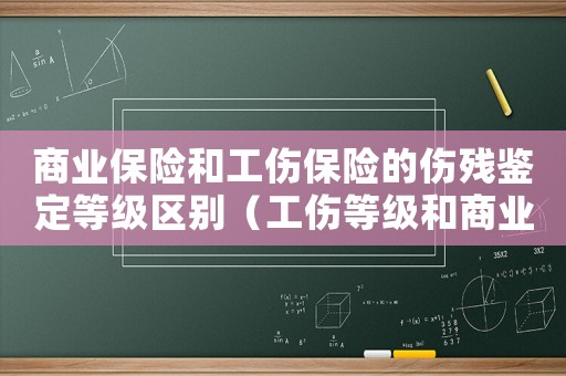 商業保險和工傷保險的傷殘鑒定等級區別（工傷等級和商業險等級的區別嗎）