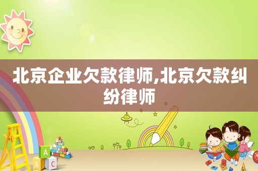 北京企業欠款律師,北京欠款糾紛律師